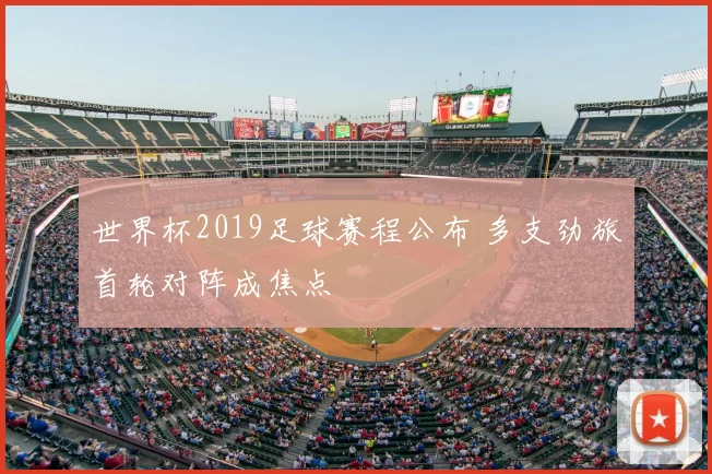 世界杯2019足球赛程公布 多支劲旅首轮对阵成焦点