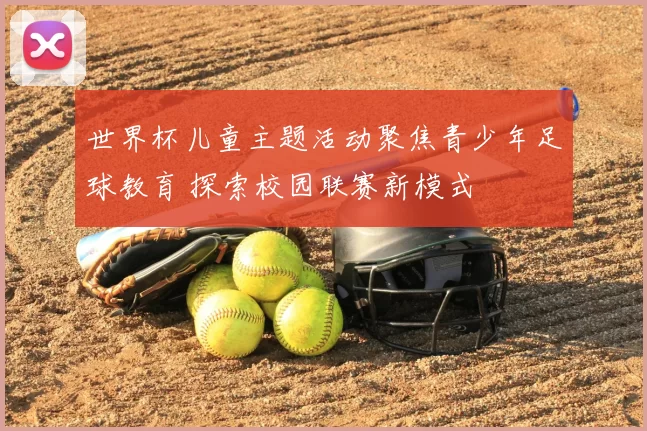 世界杯儿童主题活动聚焦青少年足球教育 探索校园联赛新模式