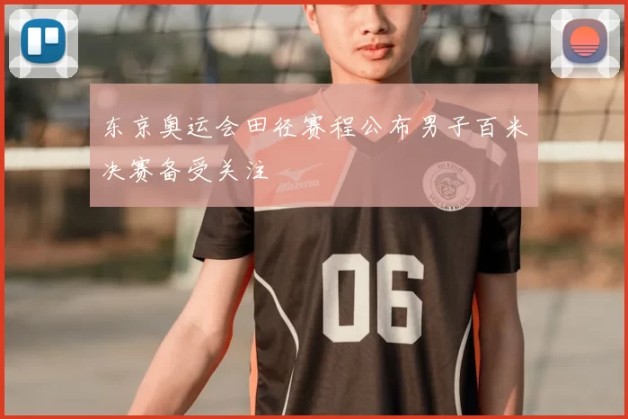 东京奥运会田径赛程公布男子百米决赛备受关注