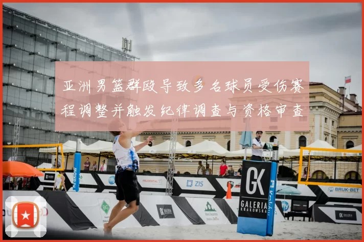 亚洲男篮群殴导致多名球员受伤赛程调整并触发纪律调查与资格审查