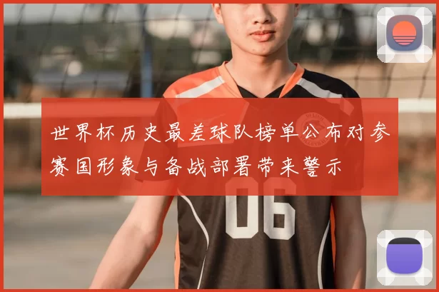 世界杯历史最差球队榜单公布对参赛国形象与备战部署带来警示