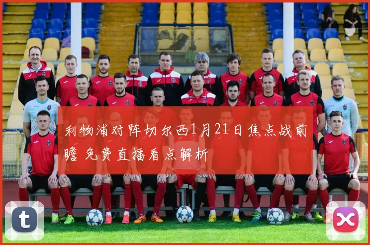 利物浦对阵切尔西1月21日焦点战前瞻 免费直播看点解析