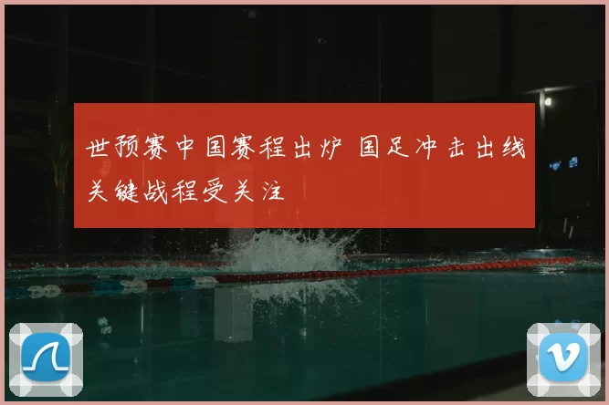 世预赛中国赛程出炉 国足冲击出线关键战程受关注