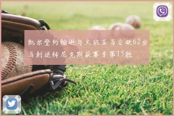 凯尔登约翰逊与文班亚马合砍62分马刺逆转尼克斯获赛季第15胜