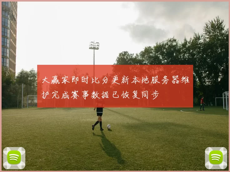 大赢家即时比分更新本地服务器维护完成赛事数据已恢复同步