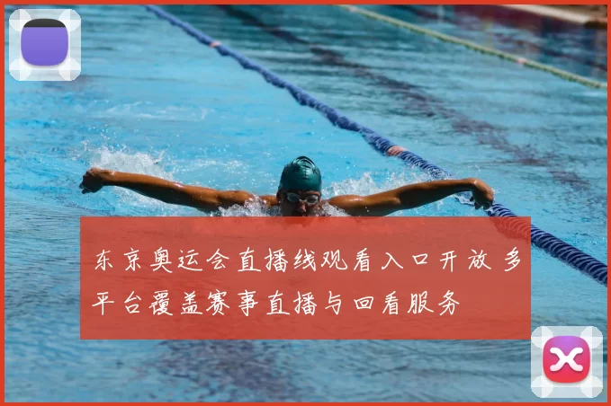 东京奥运会直播线观看入口开放 多平台覆盖赛事直播与回看服务