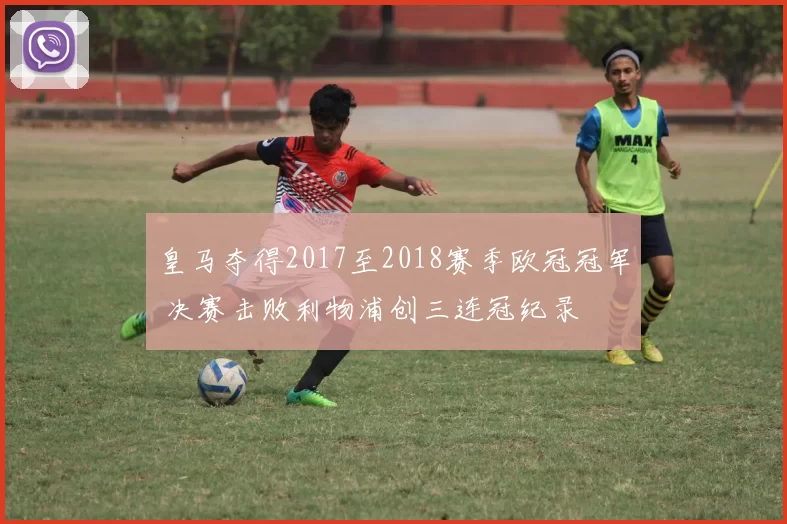 皇马夺得2017至2018赛季欧冠冠军 决赛击败利物浦创三连冠纪录