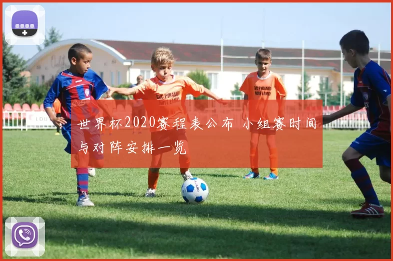 世界杯2020赛程表公布 小组赛时间与对阵安排一览