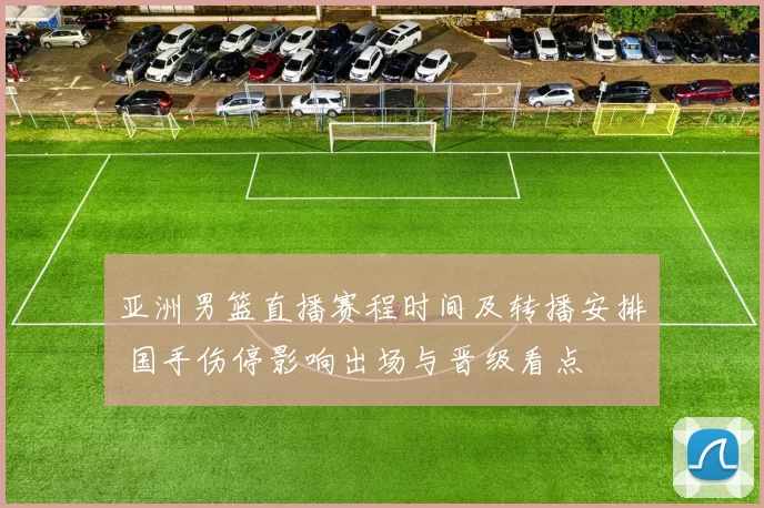 亚洲男篮直播赛程时间及转播安排 国手伤停影响出场与晋级看点