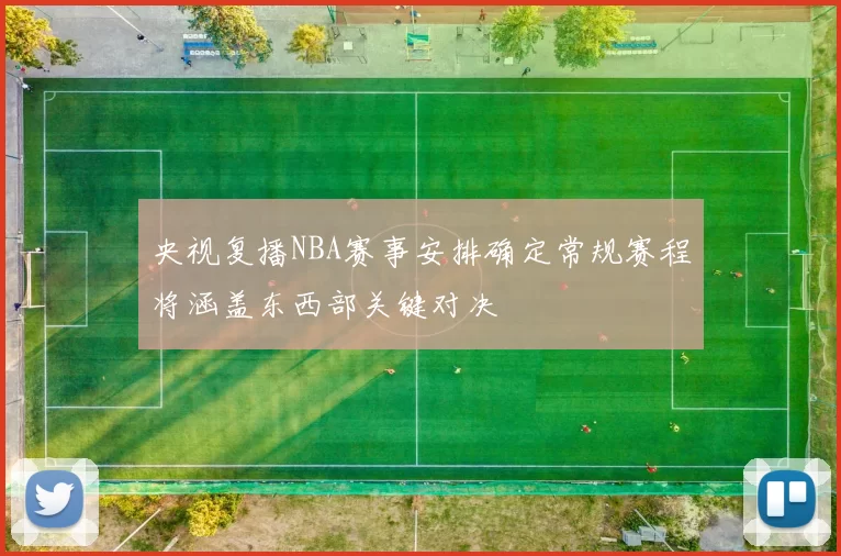央视复播NBA赛事安排确定常规赛程将涵盖东西部关键对决