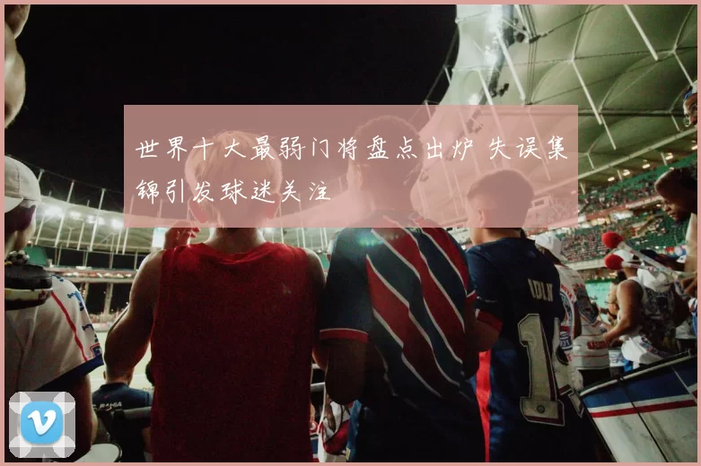 世界十大最弱门将盘点出炉 失误集锦引发球迷关注
