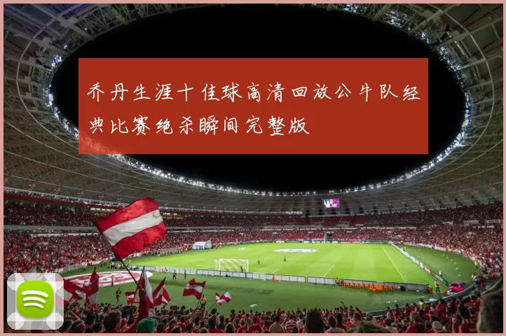 乔丹生涯十佳球高清回放公牛队经典比赛绝杀瞬间完整版