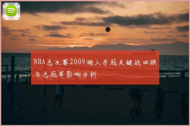 NBA总决赛2009湖人夺冠关键战回顾与总冠军影响分析