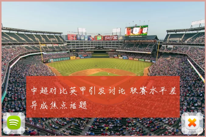 中超对比英甲引发讨论 联赛水平差异成焦点话题