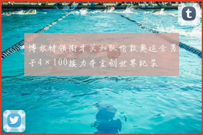 博尔特领衔牙买加队伦敦奥运会男子4×100接力夺金创世界纪录
