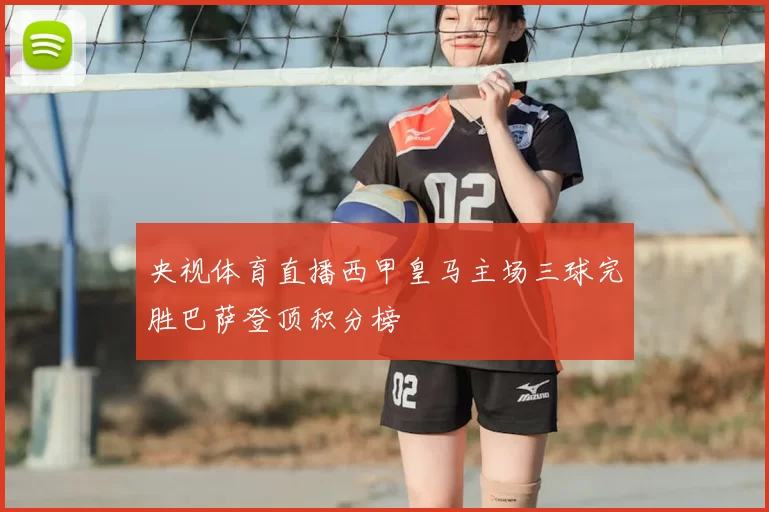 央视体育直播西甲皇马主场三球完胜巴萨登顶积分榜