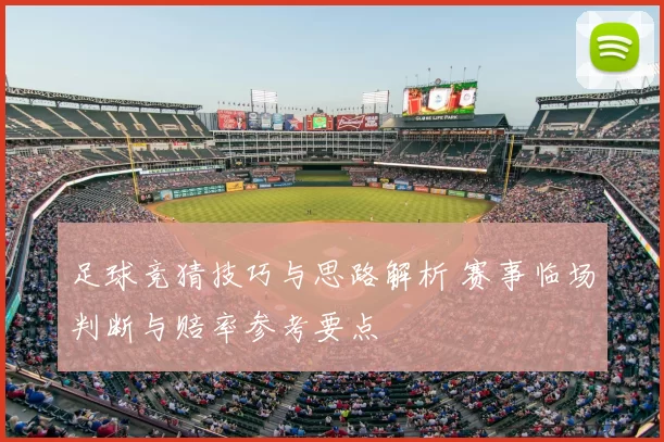 足球竞猜技巧与思路解析 赛事临场判断与赔率参考要点