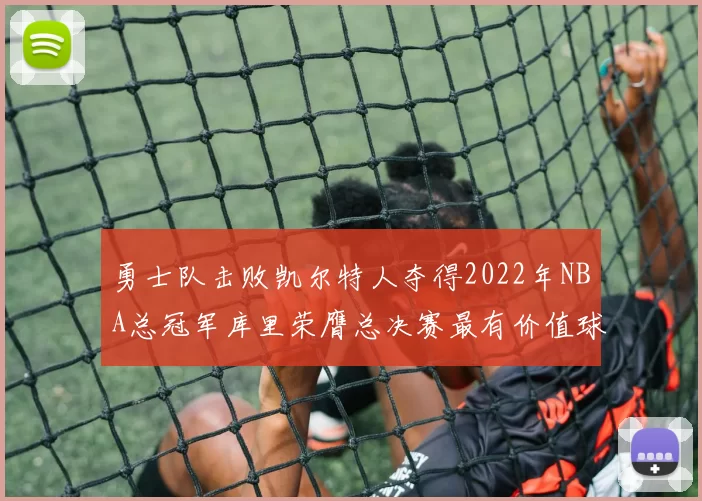 勇士队击败凯尔特人夺得2022年NBA总冠军库里荣膺总决赛最有价值球员