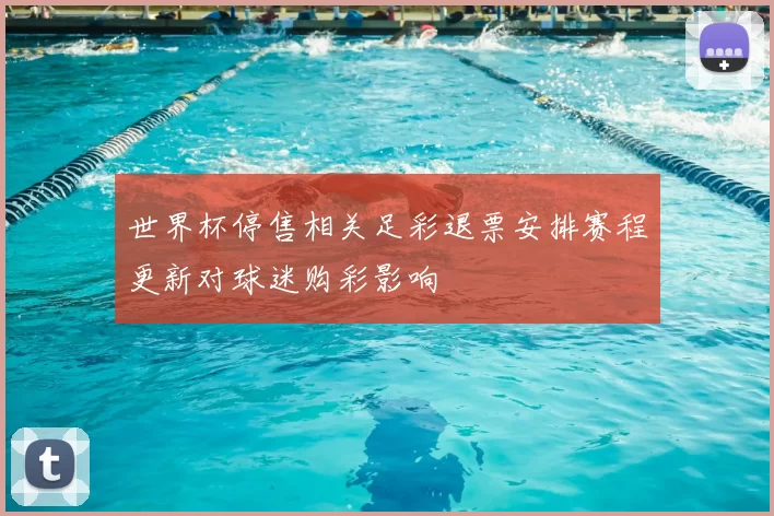 世界杯停售相关足彩退票安排赛程更新对球迷购彩影响