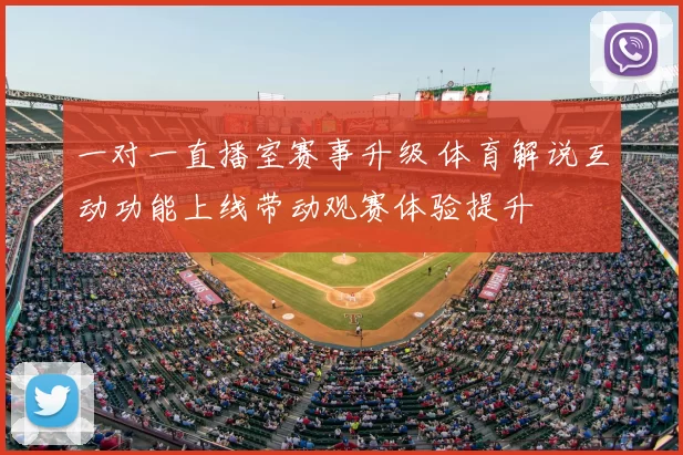 一对一直播室赛事升级 体育解说互动功能上线带动观赛体验提升
