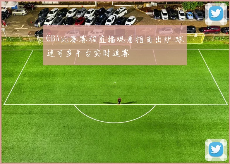 CBA比赛赛程直播观看指南出炉 球迷可多平台实时追赛
