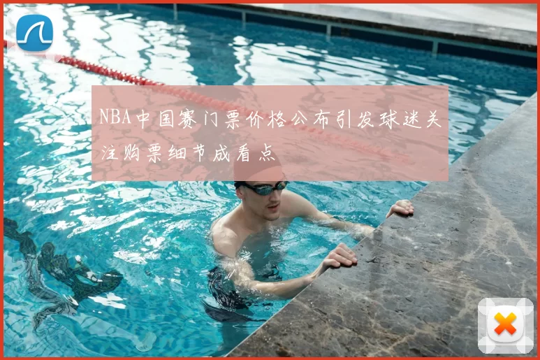 NBA中国赛门票价格公布引发球迷关注购票细节成看点